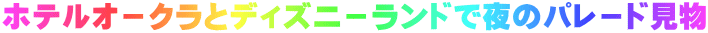 ホテルオ－クラとディズニ－ランドで夜のパレ－ド見物