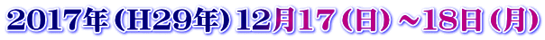 ２０１７年（Ｈ２９年）１２月17（日）～１８日（月）